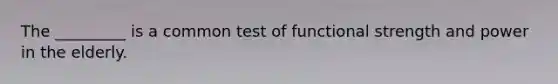 The _________ is a common test of functional strength and power in the elderly.