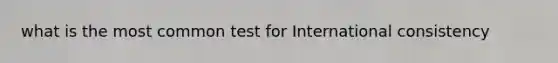 what is the most common test for International consistency