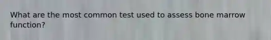 What are the most common test used to assess bone marrow function?