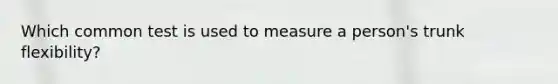 Which common test is used to measure a person's trunk flexibility?