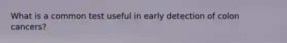 What is a common test useful in early detection of colon cancers?