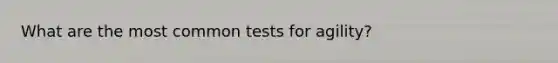 What are the most common tests for agility?