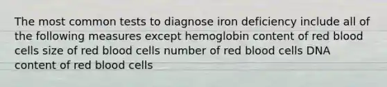 The most common tests to diagnose iron deficiency include all of the following measures except hemoglobin content of red blood cells size of red blood cells number of red blood cells DNA content of red blood cells