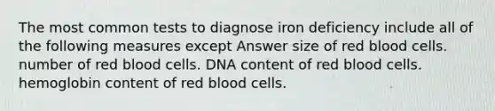 The most common tests to diagnose iron deficiency include all of the following measures except Answer size of red blood cells. number of red blood cells. DNA content of red blood cells. hemoglobin content of red blood cells.