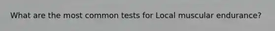 What are the most common tests for Local muscular endurance?