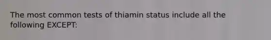 The most common tests of thiamin status include all the following EXCEPT: