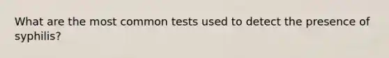 What are the most common tests used to detect the presence of syphilis?