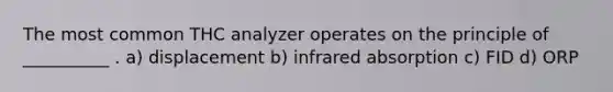 The most common THC analyzer operates on the principle of __________ . a) displacement b) infrared absorption c) FID d) ORP