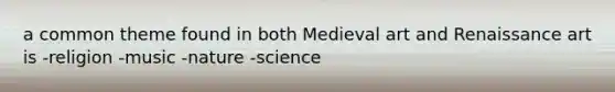 a common theme found in both Medieval art and Renaissance art is -religion -music -nature -science
