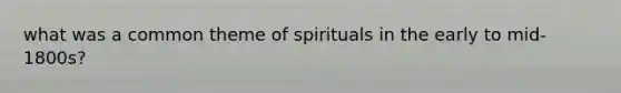 what was a common theme of spirituals in the early to mid-1800s?