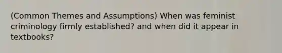 (Common Themes and Assumptions) When was feminist criminology firmly established? and when did it appear in textbooks?