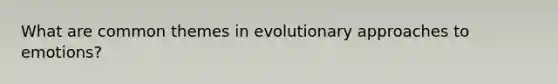 What are common themes in evolutionary approaches to emotions?