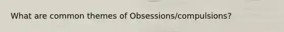 What are common themes of Obsessions/compulsions?