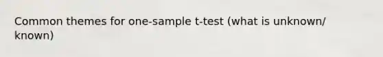 Common themes for one-sample t-test (what is unknown/ known)