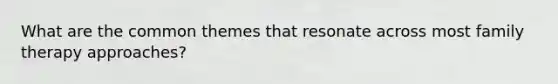 What are the common themes that resonate across most family therapy approaches?