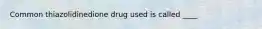 Common thiazolidinedione drug used is called ____