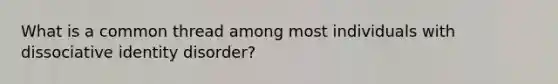 What is a common thread among most individuals with dissociative identity disorder?