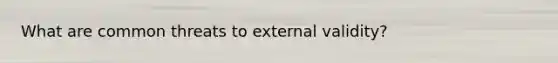 What are common threats to external validity?