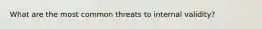 What are the most common threats to internal validity?