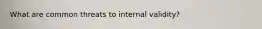 What are common threats to internal validity?