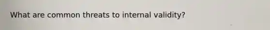 What are common threats to internal validity?