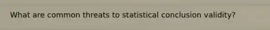 What are common threats to statistical conclusion validity?