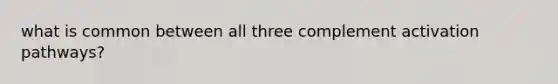 what is common between all three complement activation pathways?