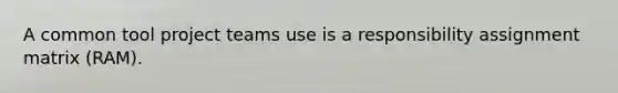 A common tool project teams use is a responsibility assignment matrix (RAM).