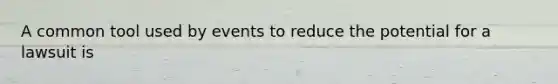 A common tool used by events to reduce the potential for a lawsuit is