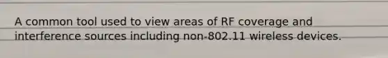 A common tool used to view areas of RF coverage and interference sources including non-802.11 wireless devices.