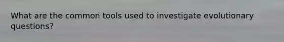 What are the common tools used to investigate evolutionary questions?