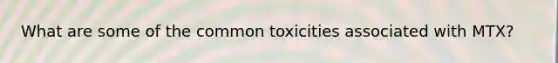 What are some of the common toxicities associated with MTX?