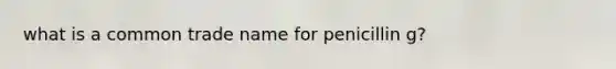 what is a common trade name for penicillin g?