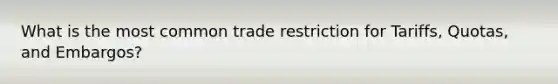 What is the most common trade restriction for Tariffs, Quotas, and Embargos?