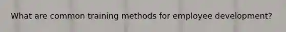 What are common training methods for employee development?