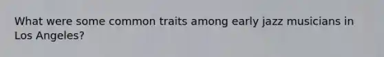 What were some common traits among early jazz musicians in Los Angeles?