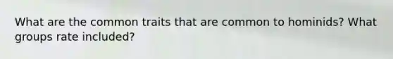 What are the common traits that are common to hominids? What groups rate included?