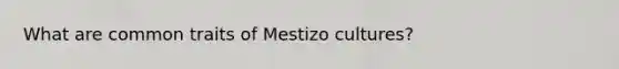 What are common traits of Mestizo cultures?