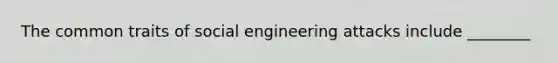 The common traits of social engineering attacks include ________