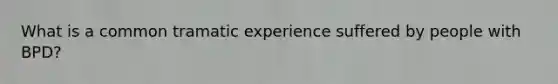 What is a common tramatic experience suffered by people with BPD?