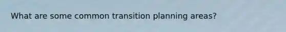 What are some common transition planning areas?