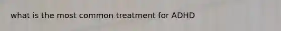 what is the most common treatment for ADHD