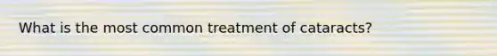 What is the most common treatment of cataracts?