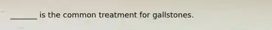 _______ is the common treatment for gallstones.
