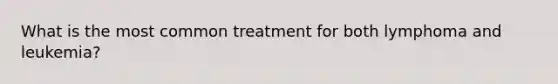 What is the most common treatment for both lymphoma and leukemia?