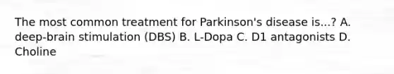 The most common treatment for Parkinson's disease is...? A. deep-brain stimulation (DBS) B. L-Dopa C. D1 antagonists D. Choline