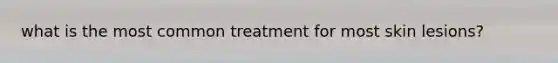 what is the most common treatment for most skin lesions?