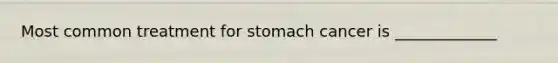 Most common treatment for stomach cancer is _____________