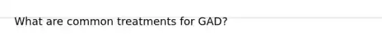 What are common treatments for GAD?