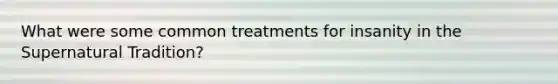 What were some common treatments for insanity in the Supernatural Tradition?